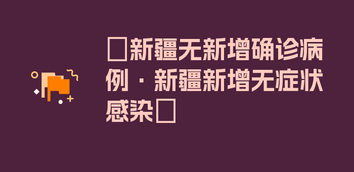 〖新疆无新增确诊病例·新疆新增无症状感染〗