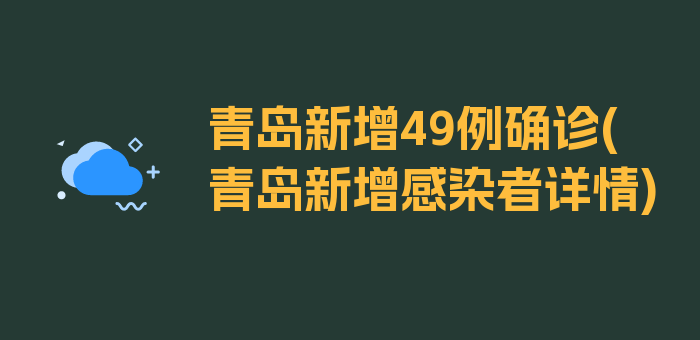 青岛新增49例确诊(青岛新增感染者详情)