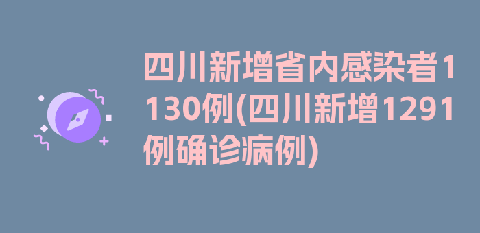 四川新增省内感染者1130例(四川新增1291例确诊病例)