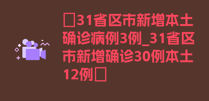 〖31省区市新增本土确诊病例3例_31省区市新增确诊30例本土12例〗