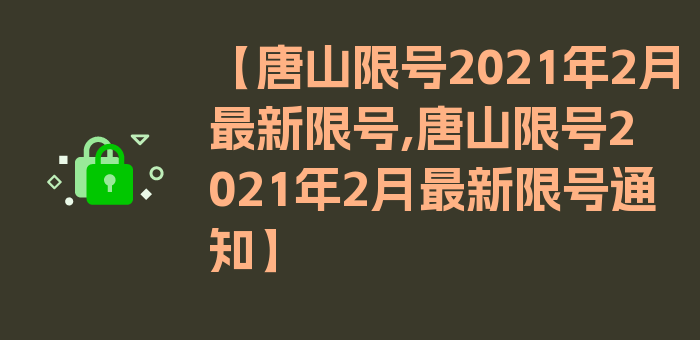 【唐山限号2021年2月最新限号,唐山限号2021年2月最新限号通知】