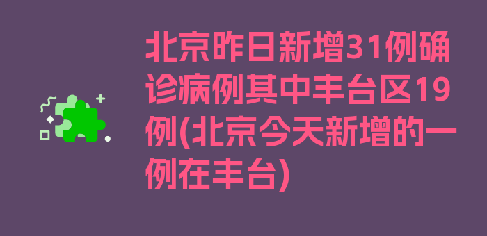 北京昨日新增31例确诊病例其中丰台区19例(北京今天新增的一例在丰台)