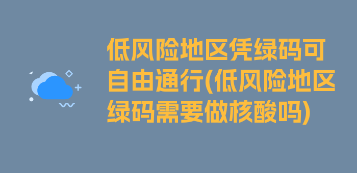 低风险地区凭绿码可自由通行(低风险地区绿码需要做核酸吗)