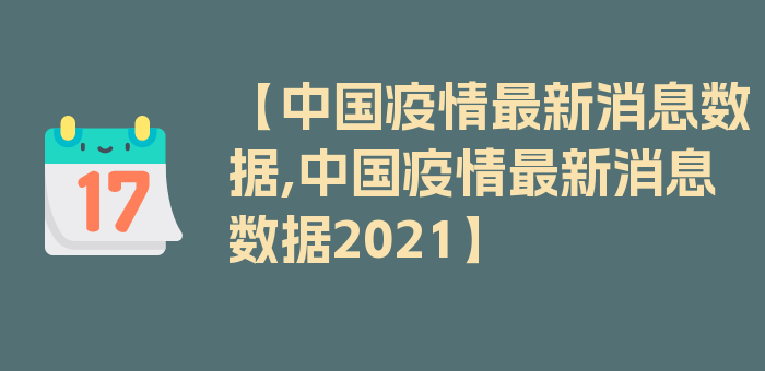 【中国疫情最新消息数据,中国疫情最新消息数据2021】