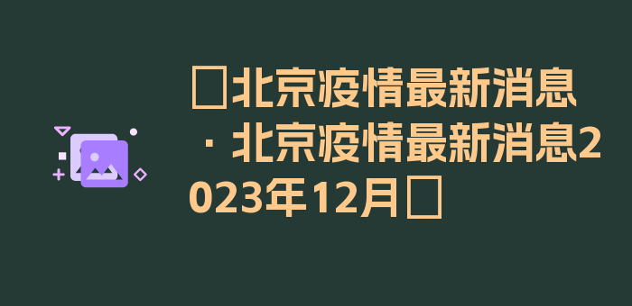 〖北京疫情最新消息·北京疫情最新消息2023年12月〗