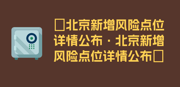 〖北京新增风险点位详情公布·北京新增风险点位详情公布〗