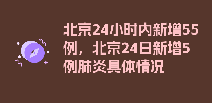 北京24小时内新增55例，北京24日新增5例肺炎具体情况