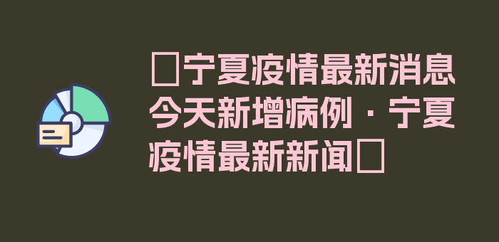 〖宁夏疫情最新消息今天新增病例·宁夏疫情最新新闻〗