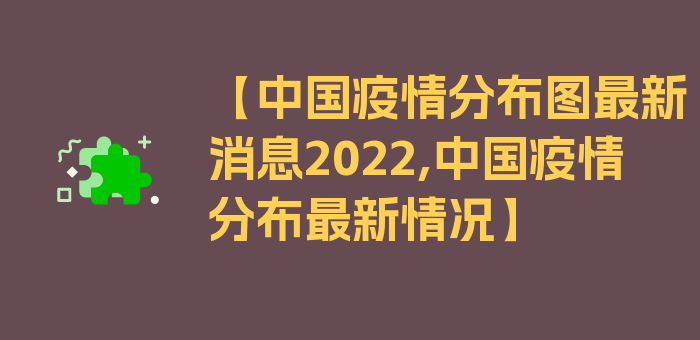 【中国疫情分布图最新消息2022,中国疫情分布最新情况】