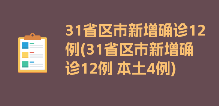 31省区市新增确诊12例(31省区市新增确诊12例 本土4例)