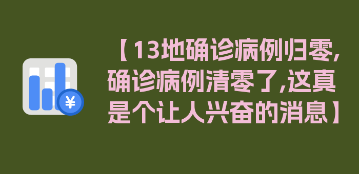 【13地确诊病例归零,确诊病例清零了,这真是个让人兴奋的消息】