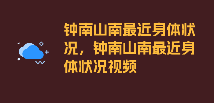 钟南山南最近身体状况，钟南山南最近身体状况视频