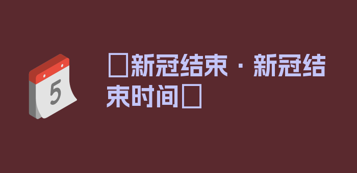 〖新冠结束·新冠结束时间〗