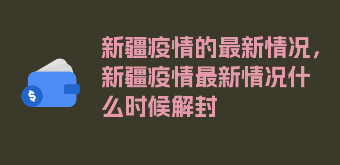 新疆疫情的最新情况，新疆疫情最新情况什么时候解封