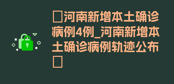 〖河南新增本土确诊病例4例_河南新增本土确诊病例轨迹公布〗