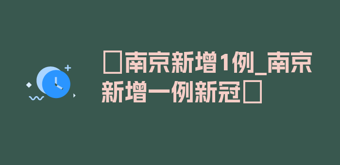 〖南京新增1例_南京新增一例新冠〗