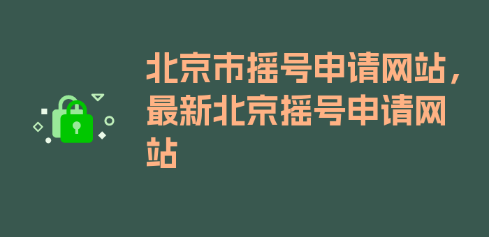 北京市摇号申请网站，最新北京摇号申请网站