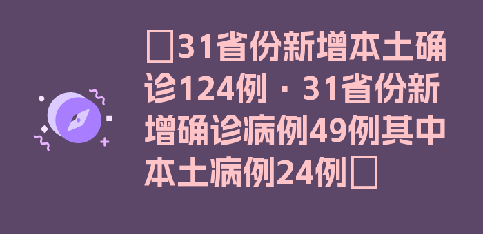 〖31省份新增本土确诊124例·31省份新增确诊病例49例其中本土病例24例〗