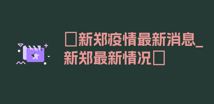 〖新郑疫情最新消息_新郑最新情况〗