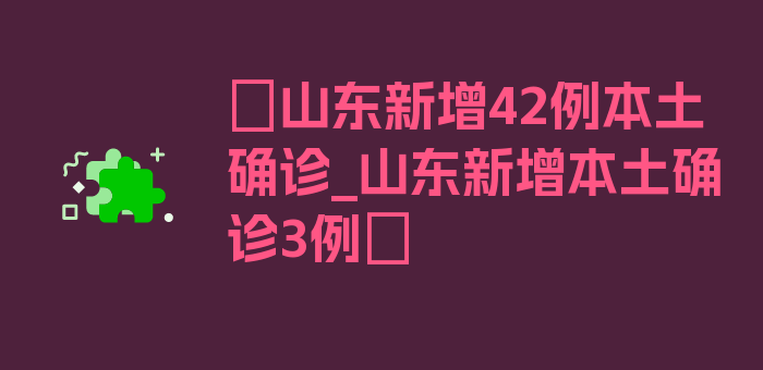 〖山东新增42例本土确诊_山东新增本土确诊3例〗