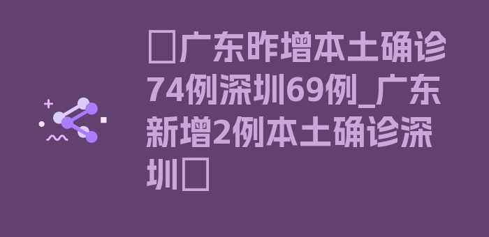 〖广东昨增本土确诊74例深圳69例_广东新增2例本土确诊深圳〗