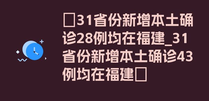 〖31省份新增本土确诊28例均在福建_31省份新增本土确诊43例均在福建〗