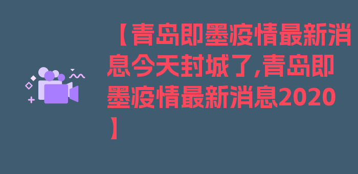 【青岛即墨疫情最新消息今天封城了,青岛即墨疫情最新消息2020】