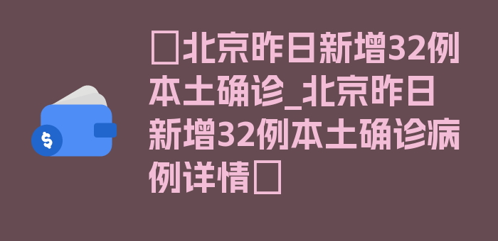 〖北京昨日新增32例本土确诊_北京昨日新增32例本土确诊病例详情〗