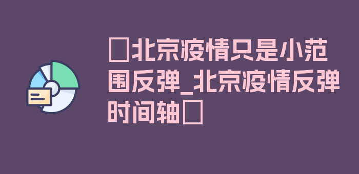 〖北京疫情只是小范围反弹_北京疫情反弹时间轴〗