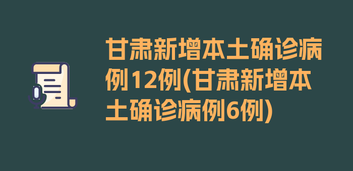 甘肃新增本土确诊病例12例(甘肃新增本土确诊病例6例)