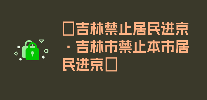 〖吉林禁止居民进京·吉林市禁止本市居民进京〗