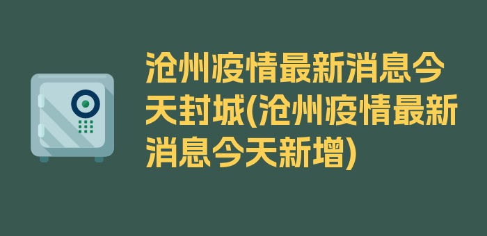 沧州疫情最新消息今天封城(沧州疫情最新消息今天新增)