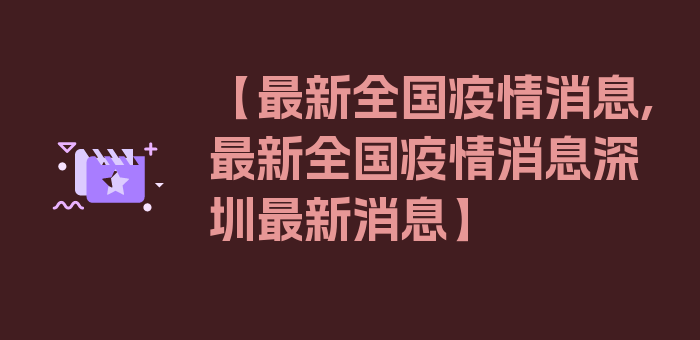 【最新全国疫情消息,最新全国疫情消息深圳最新消息】