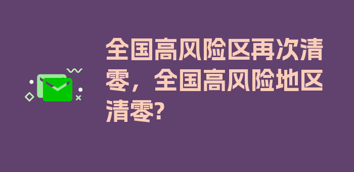 全国高风险区再次清零，全国高风险地区清零?