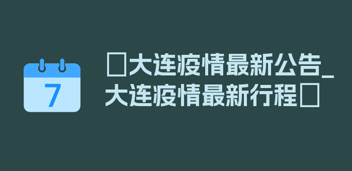 〖大连疫情最新公告_大连疫情最新行程〗