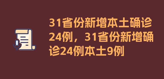 31省份新增本土确诊24例，31省份新增确诊24例本土9例