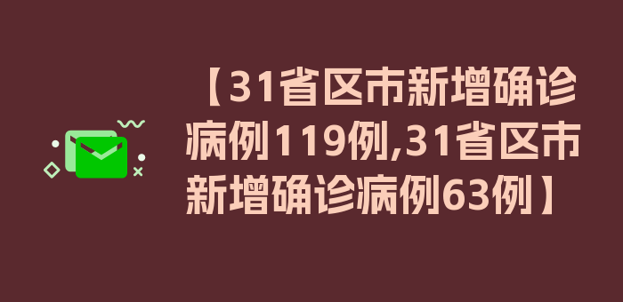 【31省区市新增确诊病例119例,31省区市新增确诊病例63例】