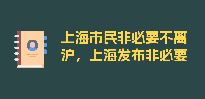 上海市民非必要不离沪，上海发布非必要