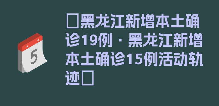 〖黑龙江新增本土确诊19例·黑龙江新增本土确诊15例活动轨迹〗