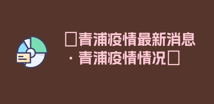 〖青浦疫情最新消息·青浦疫情情况〗