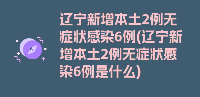 辽宁新增本土2例无症状感染6例(辽宁新增本土2例无症状感染6例是什么)