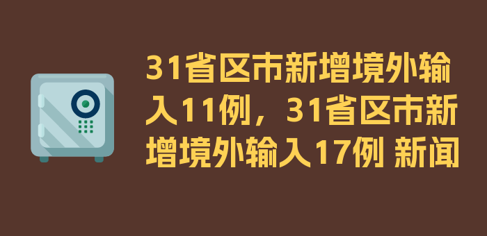 31省区市新增境外输入11例，31省区市新增境外输入17例 新闻