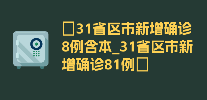 〖31省区市新增确诊8例含本_31省区市新增确诊81例〗