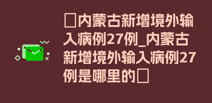 〖内蒙古新增境外输入病例27例_内蒙古新增境外输入病例27例是哪里的〗