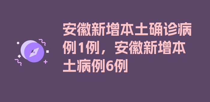 安徽新增本土确诊病例1例，安徽新增本土病例6例