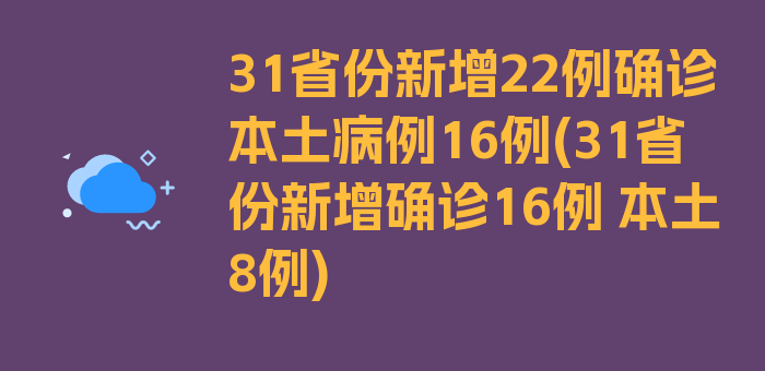 31省份新增22例确诊本土病例16例(31省份新增确诊16例 本土8例)