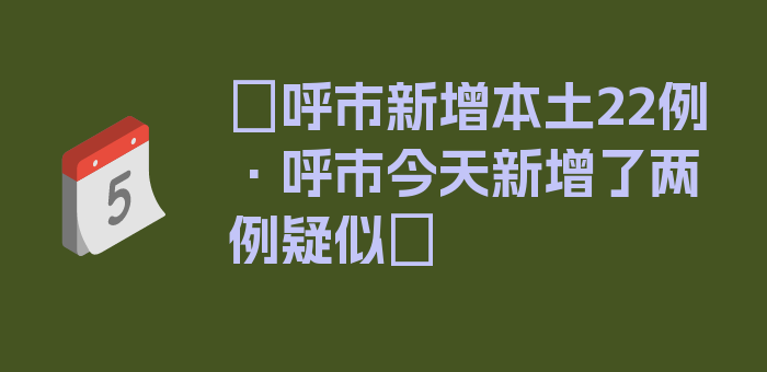 〖呼市新增本土22例·呼市今天新增了两例疑似〗