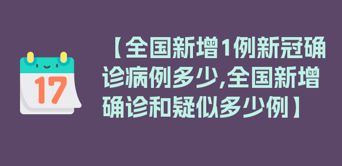 【全国新增1例新冠确诊病例多少,全国新增确诊和疑似多少例】