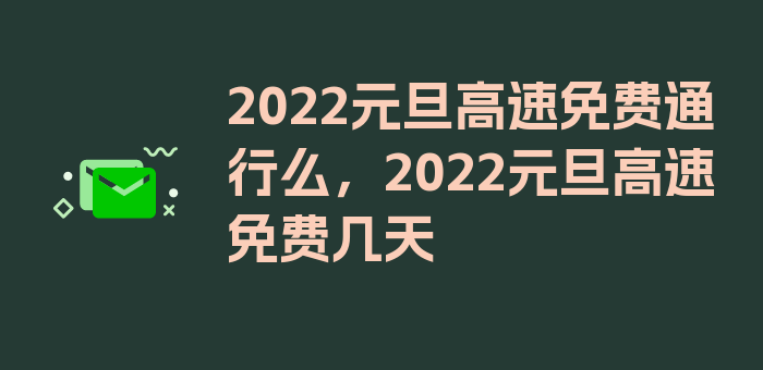 2022元旦高速免费通行么，2022元旦高速免费几天