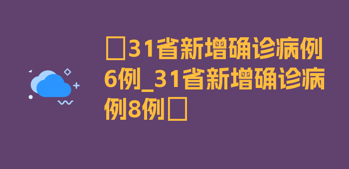 〖31省新增确诊病例6例_31省新增确诊病例8例〗